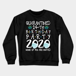 Quarantined 24th Birthday Party 2020 With Face Mask None Of You Are Invited Happy 24 Years Old Crewneck Sweatshirt